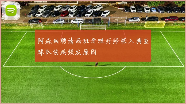 阿森纳聘请西班牙理疗师深入调查球队伤病频发原因